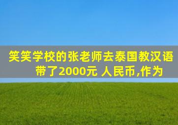 笑笑学校的张老师去泰国教汉语带了2000元 人民币,作为